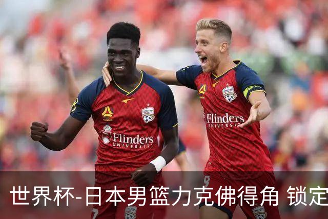 世界杯-日本男篮力克佛得角 锁定巴黎奥运名额