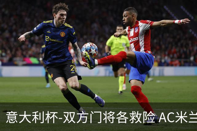 意大利杯-双方门将各救险 AC米兰主场平国际米兰
