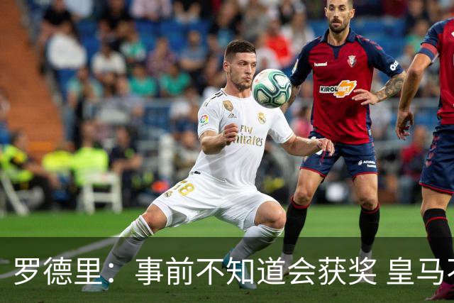 罗德里：事前不知道会获奖 皇马不来是他们的决定
